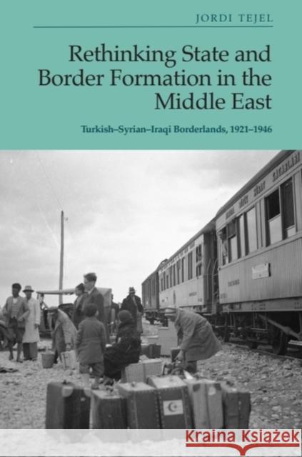 Rethinking State and Border Formation in the Middle East: Turkish-Syrian-Iraqi Borderlands, 1921-46 Jordi (Research Professor in Contemporary History, University of Neuchatel) Tejel 9781399503662