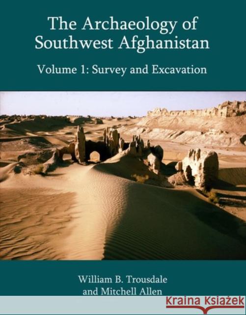 The Archaeology of Southwest Afghanistan, Volume 1: Survey and Excavation Trousdale, William B. 9781399503730