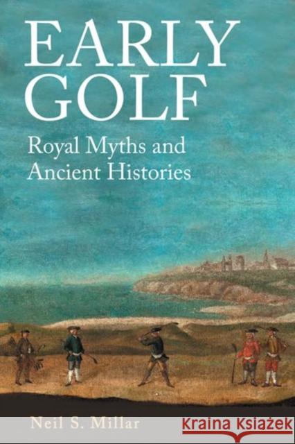 Early Golf: Royal Myths and Ancient Histories Neil S. Millar 9781399503815 Edinburgh University Press