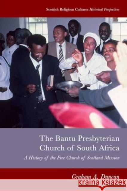Bantu Presbyterian Church of South Africa: A History of the Free Church of Scotland Mission Graham A Duncan 9781399503945 Edinburgh University Press