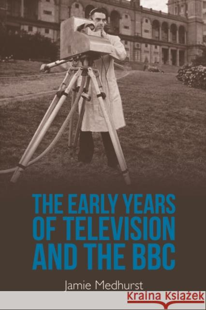 The Early Years of Television and the BBC Jamie Medhurst 9781399504119 Edinburgh University Press