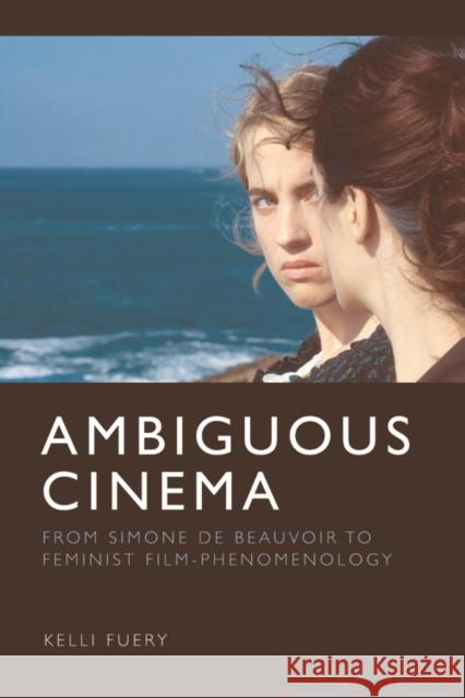 Ambiguous Cinema: From Simone de Beauvoir to Feminist Film-Phenomenology Kelli Fuery 9781399504249 Edinburgh University Press