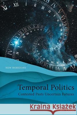 Temporal Politics: Contested Pasts, Uncertain Futures Adrian Little 9781399504645 Edinburgh University Press