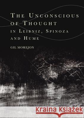 The Unconscious of Thought in Leibniz, Spinoza, and Hume Gil Morej?n 9781399504812 Edinburgh University Press