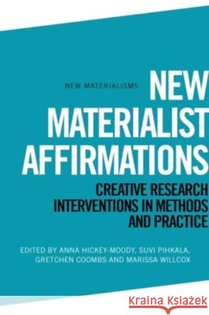 New Materialist Affirmations: Creative Research Interventions in Methods and Practice Anna Hickey-Moody Gretchen Coombs Willcox 9781399505352 Edinburgh University Press