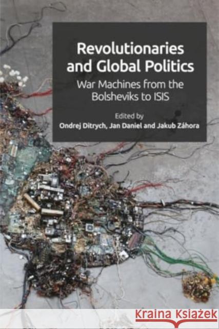 Revolutionaries and Global Politics: War Machines from the Bolsheviks to Isis Ondrej Ditrych Jakub Z?hora Jan Daniel 9781399505567 Edinburgh University Press