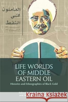 Life Worlds of Middle Eastern Oil: Histories and Ethnographies of Black Gold Nelida Fuccaro Mandana Limbert 9781399506151 Edinburgh University Press