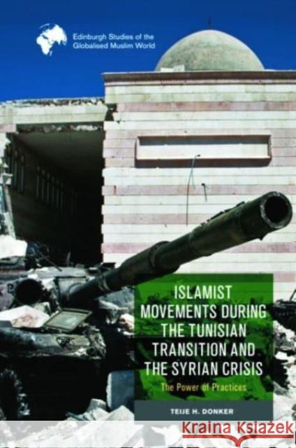 Islamist Movements During the Tunisian Transition and Syrian Crisis: The Power of Practices Teije H Donker 9781399506182 Edinburgh University Press