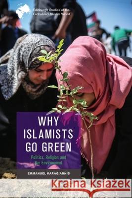 Why Islamists Go Green: Politics, Religion and the Environment Emmanuel Karagiannis 9781399506236 Edinburgh University Press