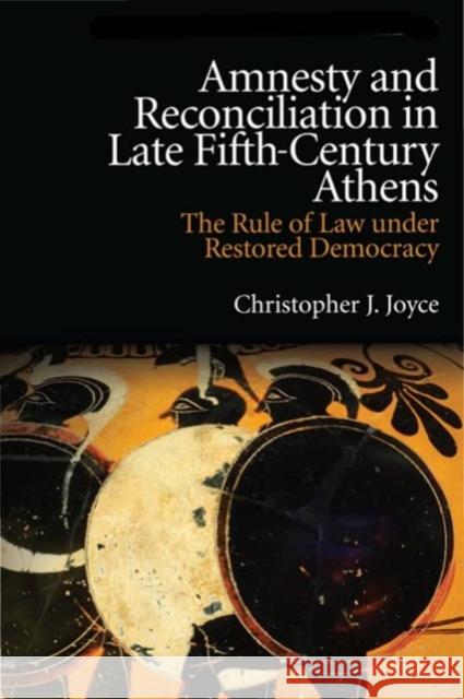 Amnesty and Reconciliation in Late Fifth-Century Athens: The Rule of Law Under Restored Democracy Christopher J. Joyce 9781399506359 Edinburgh University Press