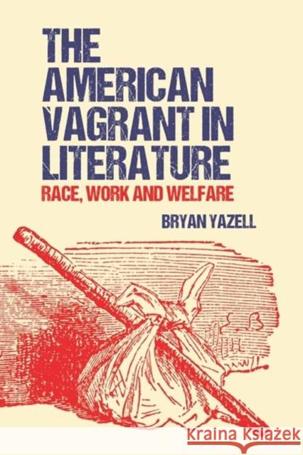 The American Vagrant in Literature: Race, Work and Welfare Bryan Yazell 9781399506724 Edinburgh University Press