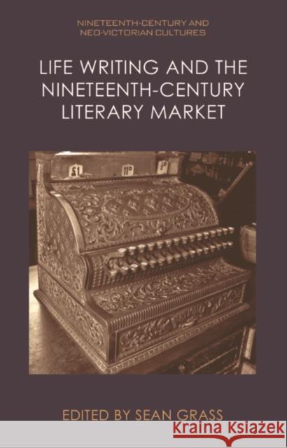 Life Writing and the Nineteenth-Century Literary Market Sean Grass 9781399506823 Edinburgh University Press