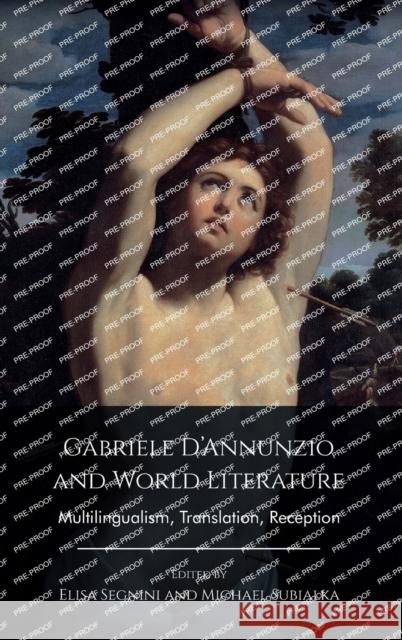 Gabriele D'Annunzio and World Literature: Multilingualism, Translation, Reception Elisa Segnini Michael Subialka 9781399506854 Edinburgh University Press