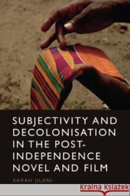 Subjectivity and Decolonisation in the Post-Independence Novel and Film Sarah Jilani 9781399507288 Edinburgh University Press