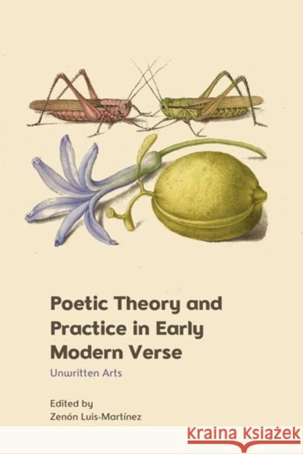 Poetic Theory and Practice in Early Modern Verse: Unwritten Arts Zen?n Luis-Mart?nez 9781399507837