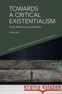 Towards a Critical Existentialism: Truth, Relevance and Politics Jeffrey Bell 9781399508322