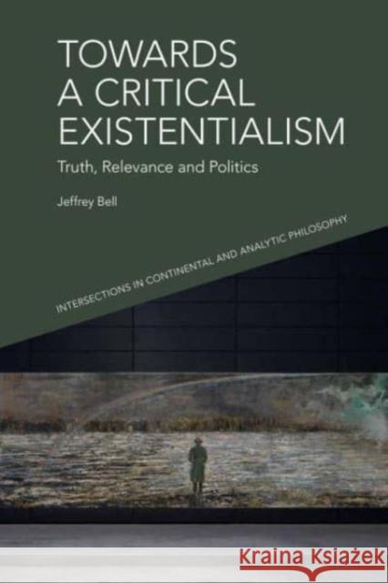 Towards a Critical Existentialism: Truth, Relevance and Politics Jeffrey Bell 9781399508339 Edinburgh University Press
