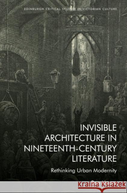 Invisible Architecture in Nineteenth-Century Literature: Rethinking Urban Modernity Ben (Assistant Professor in English Literature, University of Amsterdam) Moore 9781399508490 Edinburgh University Press