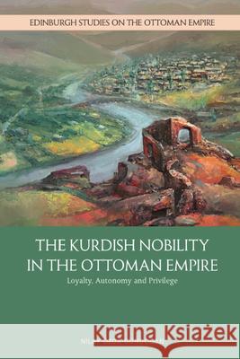 The Kurdish Nobility in the Ottoman Empire: Loyalty, Autonomy and Privilege Özok-Gündoğan, Nilay 9781399508612