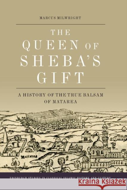 The Queen of Sheba's Gift: A History of the True Balsam of Matarea Marcus Milwright 9781399508872