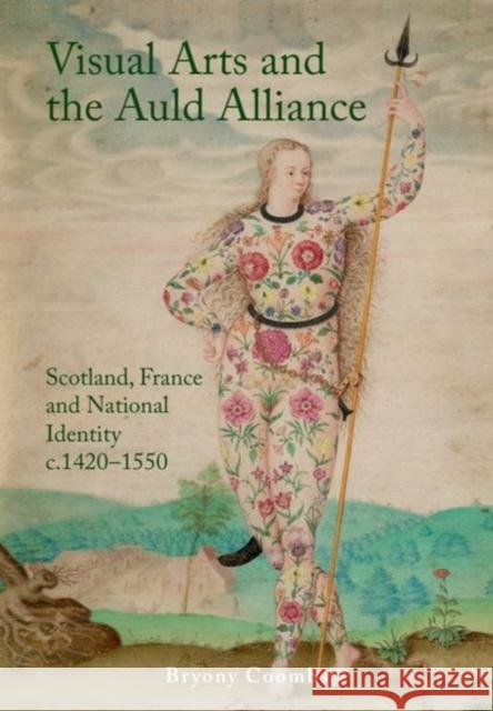 Visual Arts and the Auld Alliance: Scotland, France and National Identity C.1420-1550 Bryony Coombs 9781399510028 Edinburgh University Press