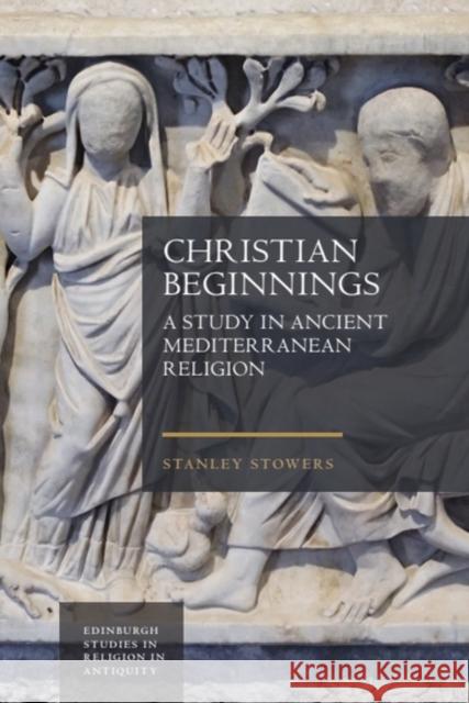 Christian Beginnings: A Study in Ancient Mediterranean Religion Stanley (Professor Emeritus of Religious Studies, Brown University) Stowers 9781399510073 Edinburgh University Press