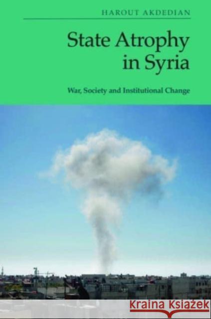 State Atrophy in Syria: War, Society and Institutional Change Harout Akdedian 9781399510271 Edinburgh University Press