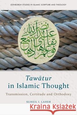 Tawātur in Islamic Thought: Transmission, Certitude and Orthodoxy Suheil Laher 9781399510813 Edinburgh University Press