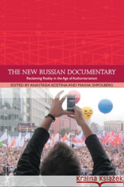 The New Russian Documentary: Reclaiming Reality in the Age of Authoritarianism Masha Shpolberg Anastasia Kostina 9781399511056 Edinburgh University Press