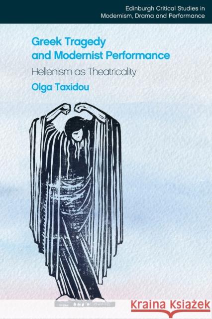 Greek Tragedy and Modernist Performance: Hellenism as Theatricality Taxidou, Olga 9781399511094 EDINBURGH UNIVERSITY PRESS