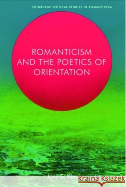 Romanticism and the Poetics of Orientation Joey Kim 9781399511254 Edinburgh University Press