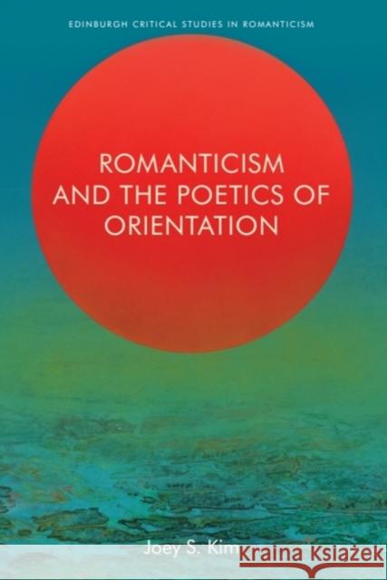 Romanticism and the Poetics of Orientation Joey S. (Assistant Professor of English, University of Toledo) Kim 9781399511261 Edinburgh University Press