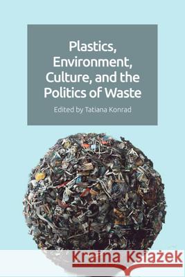 Plastics, Environment, Culture, and the Politics of Waste Konrad, Tatiana 9781399511735 EDINBURGH UNIVERSITY PRESS