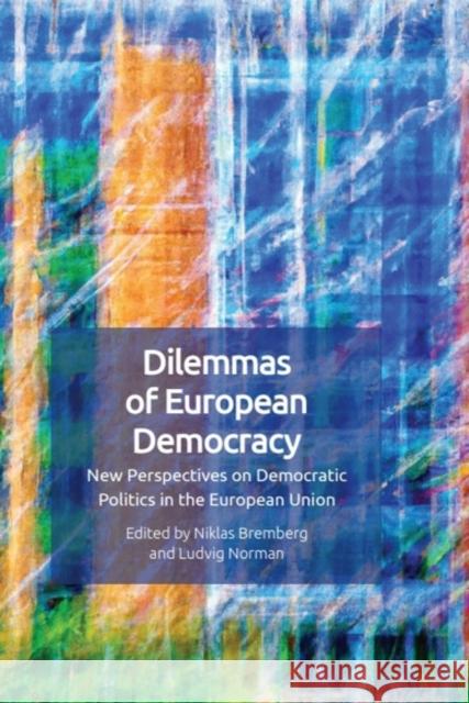 Dilemmas of European Democracy: New Perspectives on Democratic Politics in the European Union Niklas Bremberg Ludvig Norman 9781399511940