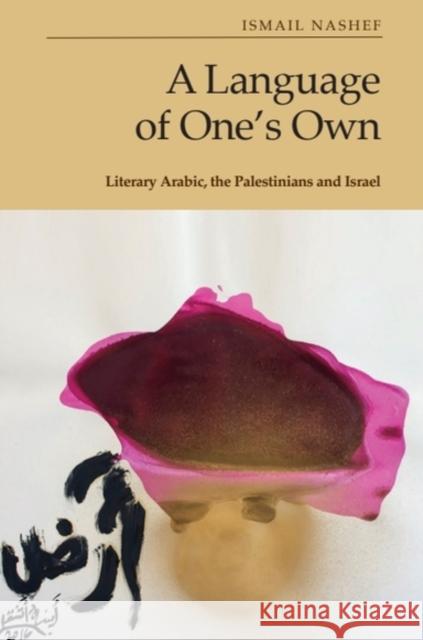 A Language of One’s Own: Literary Arabic, the Palestinians and Israel Ismail Nashef 9781399512022