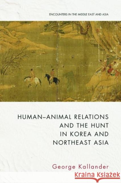 Human-Animal Relations and the Hunt in Korea and Northeast Asia George Kallander 9781399512091 Edinburgh University Press