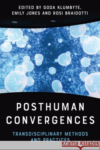 Posthuman Convergences: Transdisciplinary Methods and Practices Goda Klumbyte Emily Jones Rosi Braidotti 9781399512664 Edinburgh University Press