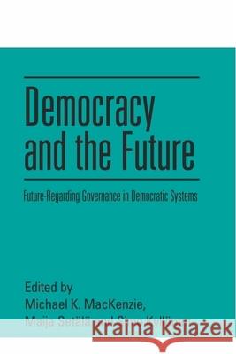 Democracy and the Future: Future-Regarding Governance in Democratic Systems Michael K. MacKenzie Maija Set?l? Simo P. Kyll?nen 9781399512756 Edinburgh University Press