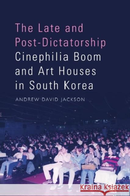 The Late and Post-Dictatorship Cinephilia Boom and Art Houses in South Korea Andrew Jackson 9781399514200 Edinburgh University Press