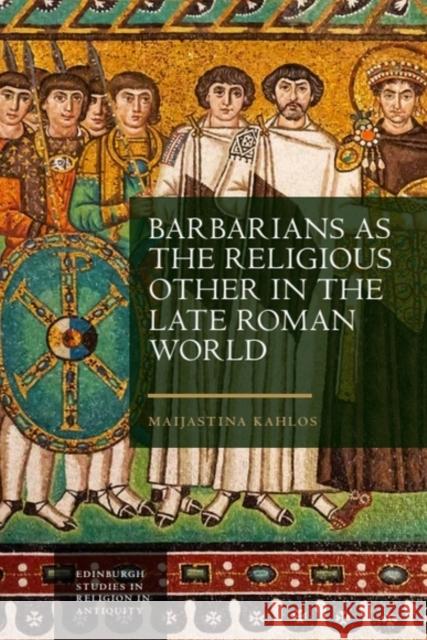 Barbarians as the Religious Other in the Late Roman World Maijastina (Senior Research Fellow, University of Helsinki) Kahlos 9781399514446