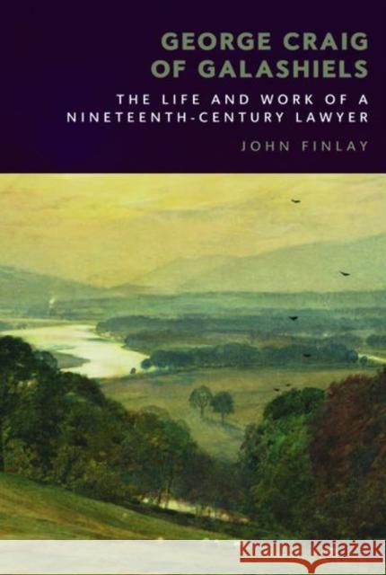 George Craig of Galashiels: The Life and Work of a Nineteenth Century Lawyer John Finlay 9781399514835 Edinburgh University Press