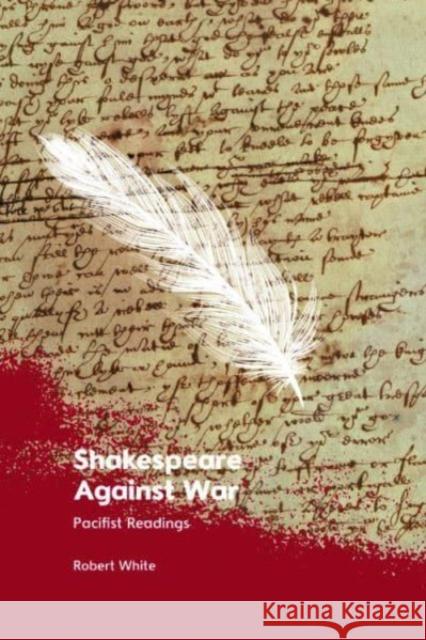 Shakespeare Against War: Pacifist Readings Robert White 9781399516211 Edinburgh University Press