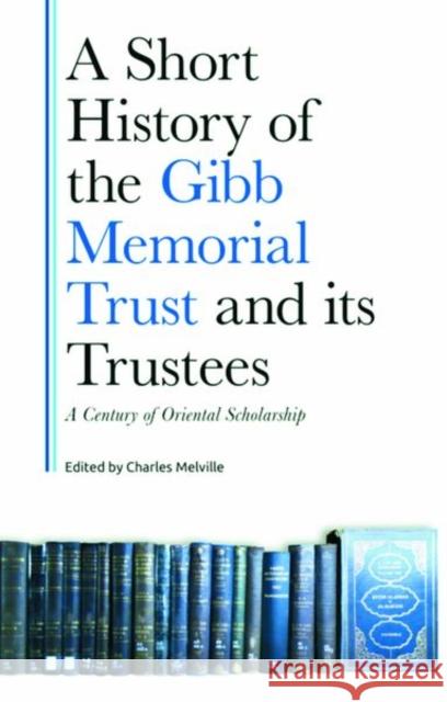 A Short History of the Gibb Memorial Trust and Its Trustees: A Century of Oriental Scholarship Melville, Charles 9781399516259 Edinburgh University Press