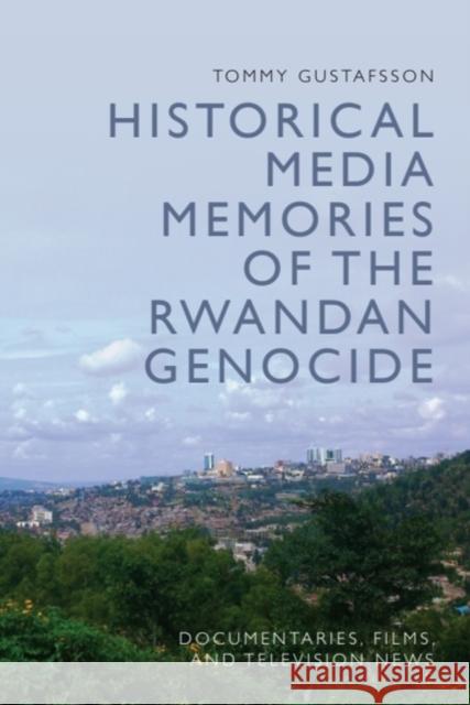 Historical Media Memories of the Rwandan Genocide: Documentaries, Films, and Television News Tommy (Professor of Film Studies, Linnaeus University) Gustafsson 9781399517348