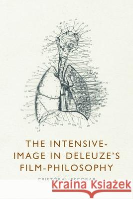 The Intensive-Image in Deleuze's Film-Philosophy Crist bal Escobar 9781399517539 Edinburgh University Press