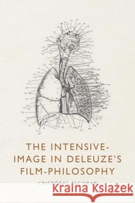 The Intensive-Image in Deleuze's Film-Philosophy Crist?bal Escobar 9781399517546