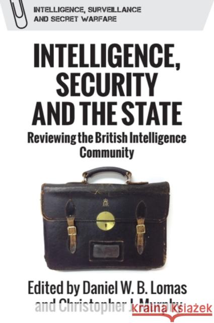 Intelligence, Security and the State: Reviewing the British Intelligence Community Daniel W. B. Lomas Christopher J. Murphy 9781399519250 Edinburgh University Press