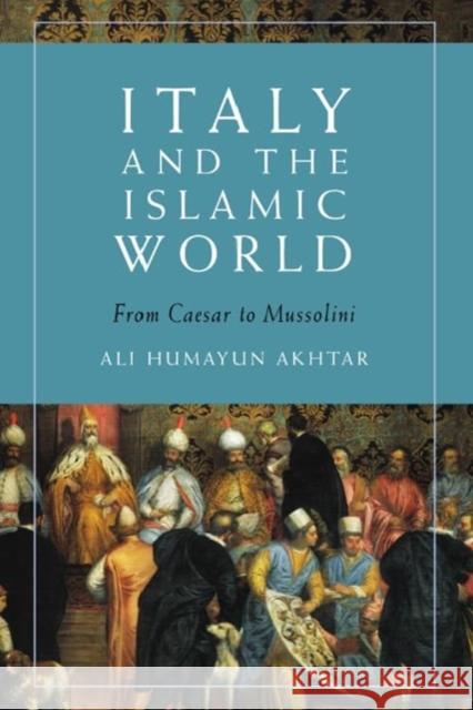 Italy and the Islamic World: From Caesar to Mussolini Ali Humayun Akhtar 9781399519625 Edinburgh University Press