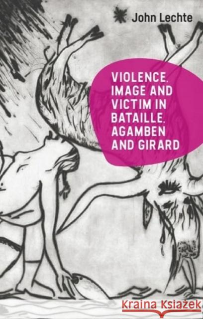 Violence, Image and Victim in Bataille, Agamben and Girard John Lechte 9781399519786