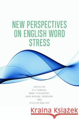 New Perspectives on English Word Stress Eiji Yamada Anne Przewozny Jean-Michel Fournier 9781399519939 Edinburgh University Press